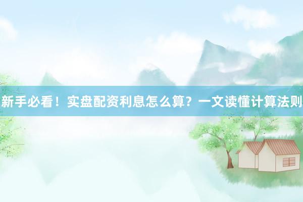 新手必看！实盘配资利息怎么算？一文读懂计算法则