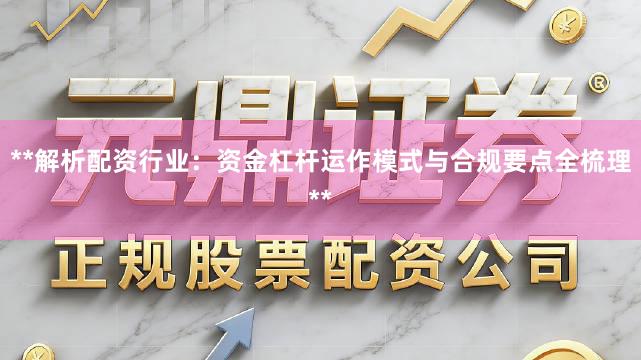 **解析配资行业：资金杠杆运作模式与合规要点全梳理**