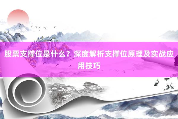 股票支撑位是什么？深度解析支撑位原理及实战应用技巧