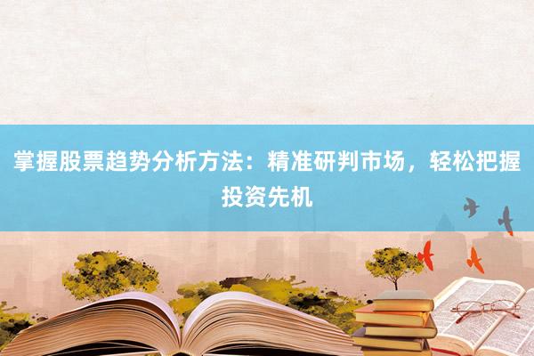 掌握股票趋势分析方法：精准研判市场，轻松把握投资先机