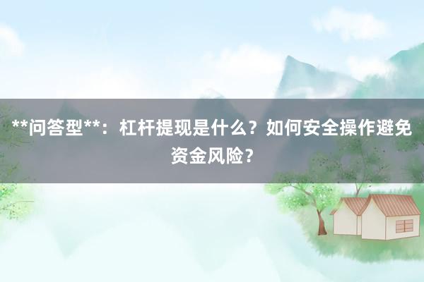 **问答型**：杠杆提现是什么？如何安全操作避免资金风险？