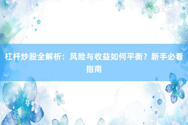 杠杆炒股全解析：风险与收益如何平衡？新手必看指南