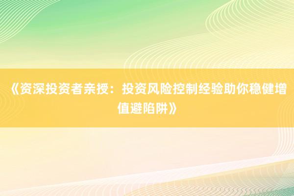 《资深投资者亲授：投资风险控制经验助你稳健增值避陷阱》
