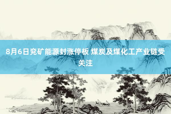 8月6日兖矿能源封涨停板 煤炭及煤化工产业链受关注