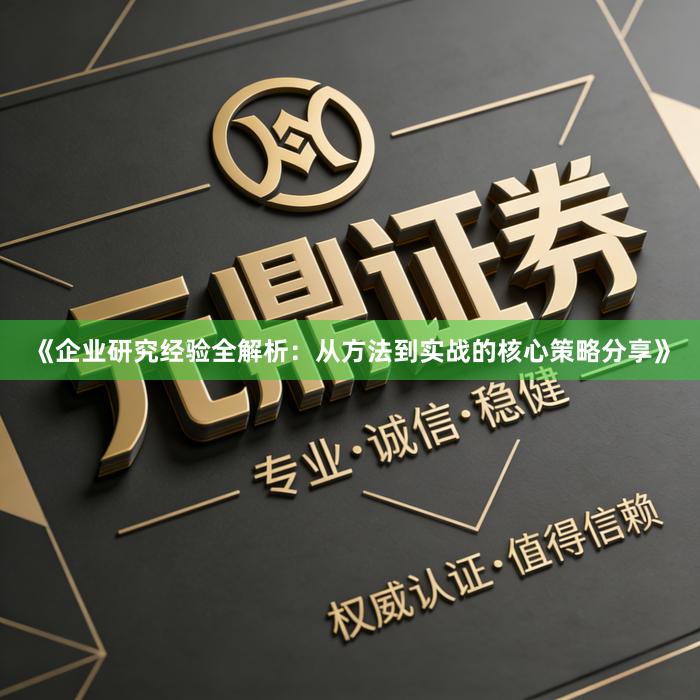 《企业研究经验全解析：从方法到实战的核心策略分享》