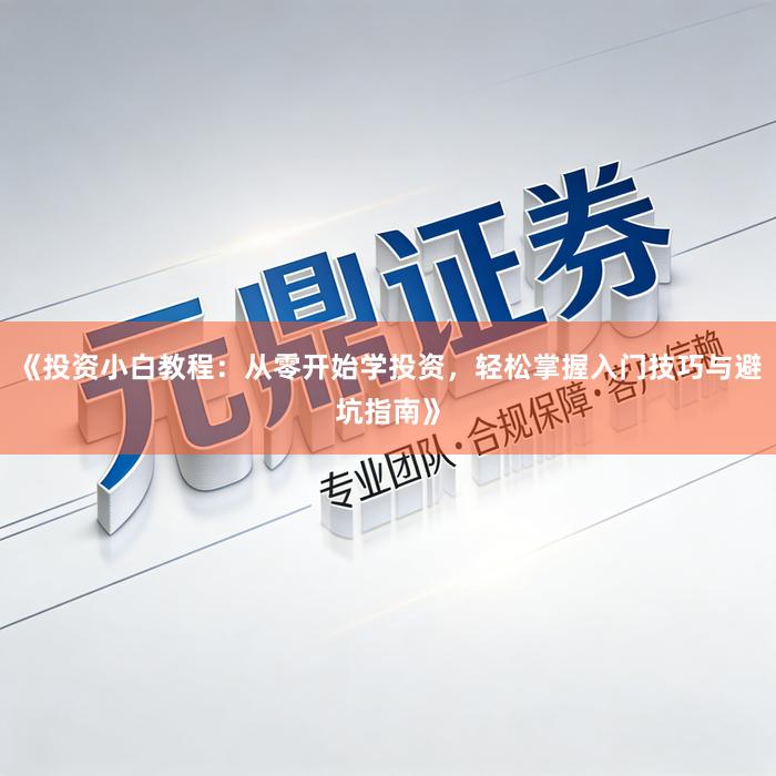 《投资小白教程：从零开始学投资，轻松掌握入门技巧与避坑指南》