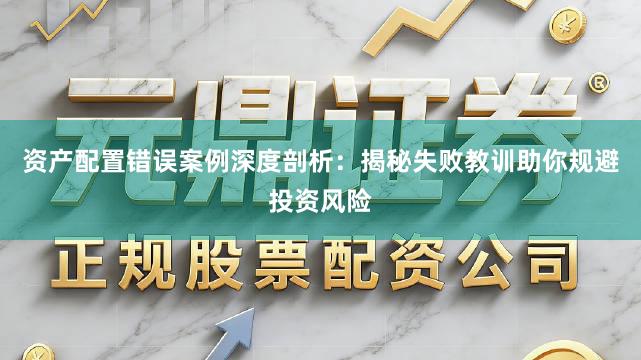 资产配置错误案例深度剖析：揭秘失败教训助你规避投资风险