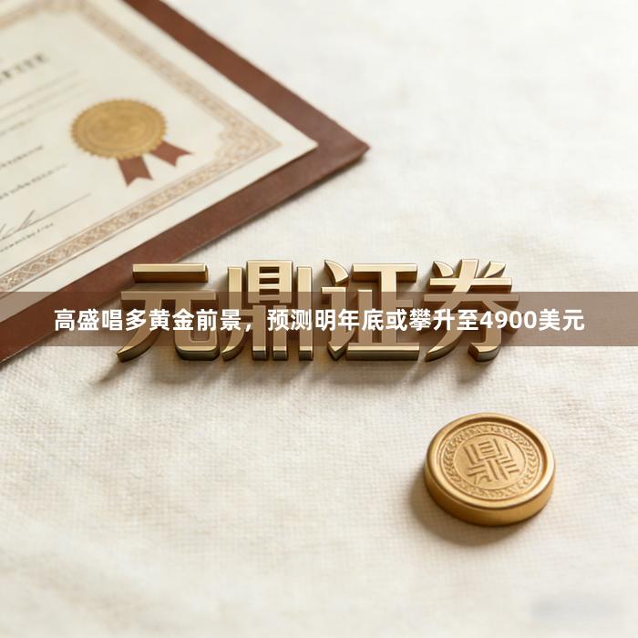高盛唱多黄金前景，预测明年底或攀升至4900美元