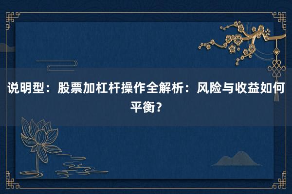 说明型：股票加杠杆操作全解析：风险与收益如何平衡？