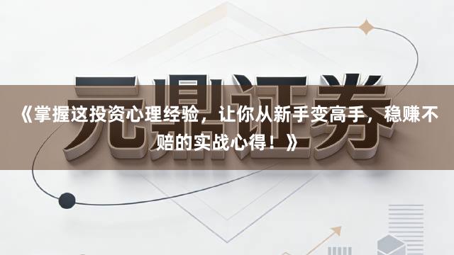 《掌握这投资心理经验，让你从新手变高手，稳赚不赔的实战心得！》