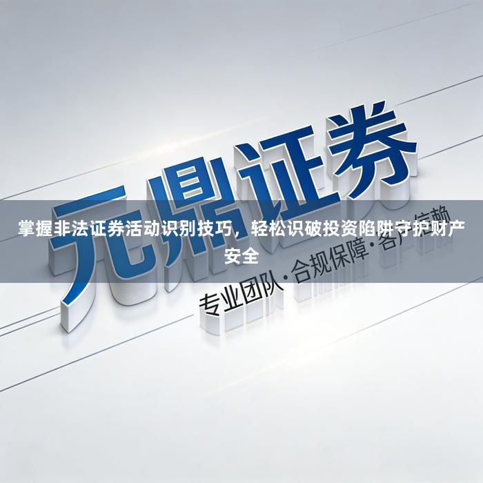 掌握非法证券活动识别技巧，轻松识破投资陷阱守护财产安全