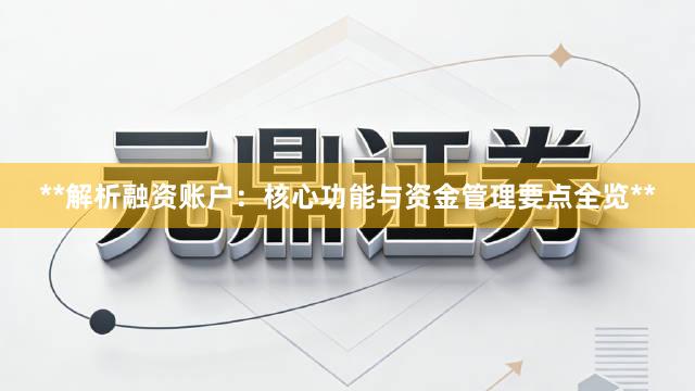 **解析融资账户：核心功能与资金管理要点全览**