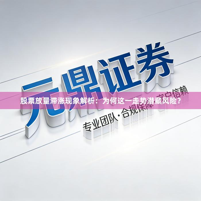 股票放量滞涨现象解析：为何这一走势潜藏风险？